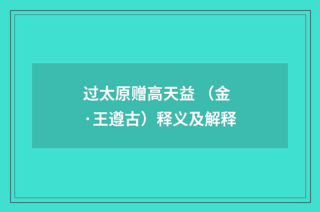 过太原赠高天益 （金·王遵古）释义及解释