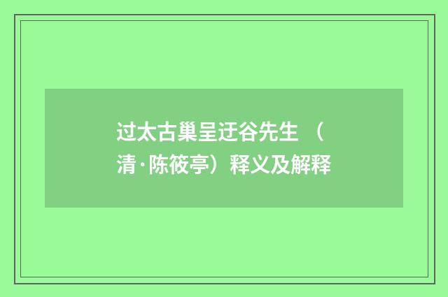 过太古巢呈迂谷先生 （清·陈筱亭）释义及解释