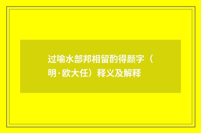 过喻水部邦相留酌得颜字（明·欧大任）释义及解释