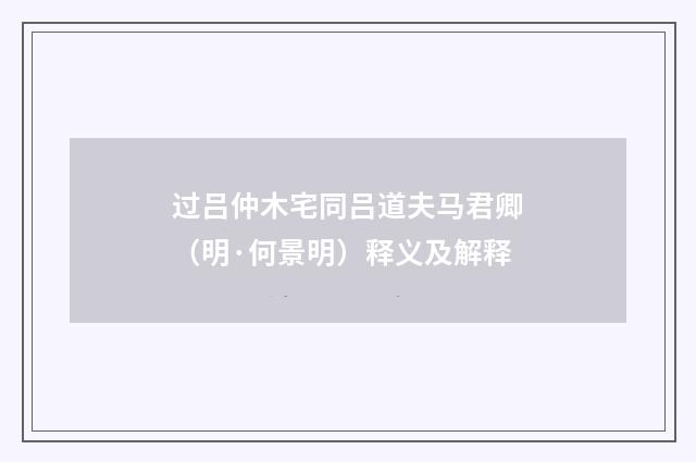过吕仲木宅同吕道夫马君卿（明·何景明）释义及解释