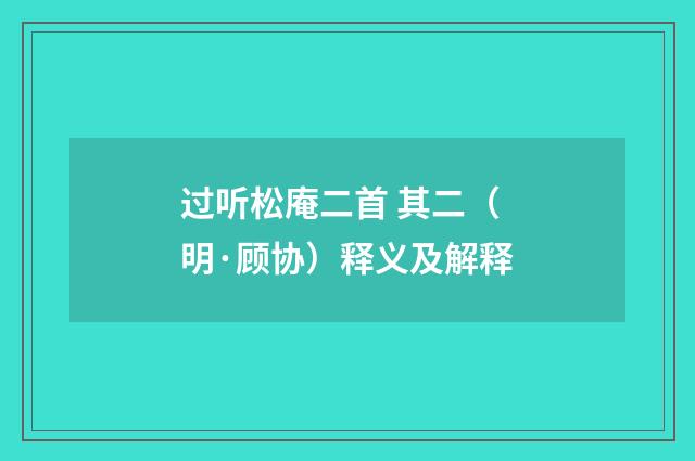 过听松庵二首 其二（明·顾协）释义及解释
