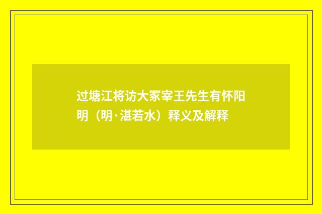 过塘江将访大冢宰王先生有怀阳明（明·湛若水）释义及解释