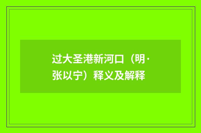 过大圣港新河口（明·张以宁）释义及解释