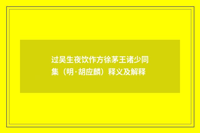 过吴生夜饮作方徐茅王诸少同集（明·胡应麟）释义及解释