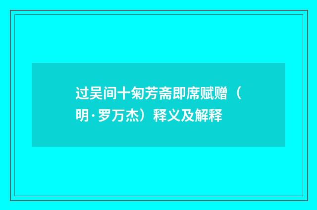 过吴间十匊芳斋即席赋赠（明·罗万杰）释义及解释