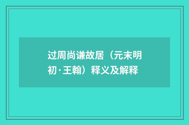 过周尚谦故居（元末明初·王翰）释义及解释