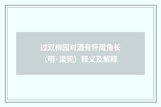 过双柳园对酒有怀周角长（明·梁宪）释义及解释