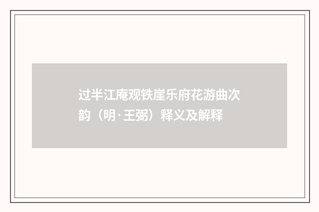 过半江庵观铁崖乐府花游曲次韵（明·王弼）释义及解释