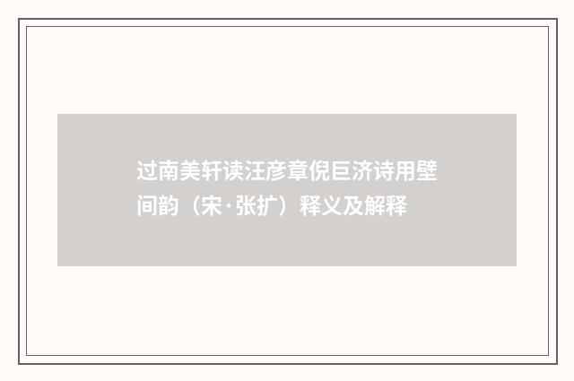 过南美轩读汪彦章倪巨济诗用壁间韵（宋·张扩）释义及解释
