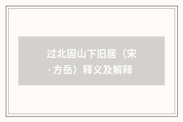 过北固山下旧居（宋·方岳）释义及解释