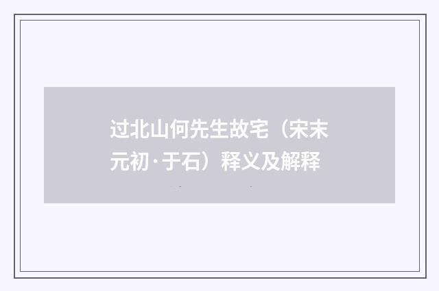 过北山何先生故宅（宋末元初·于石）释义及解释