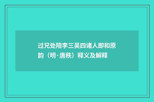 过兄处陪李三吴四诸人即和原韵（明·唐秩）释义及解释