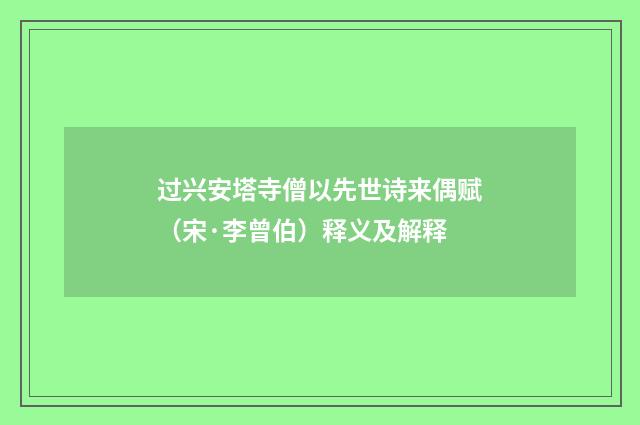 过兴安塔寺僧以先世诗来偶赋（宋·李曾伯）释义及解释