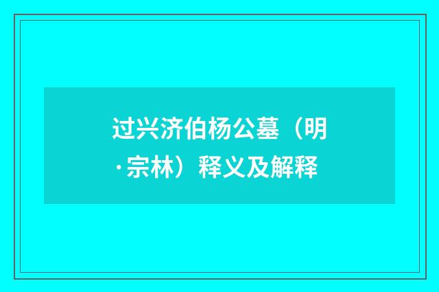 过兴济伯杨公墓（明·宗林）释义及解释