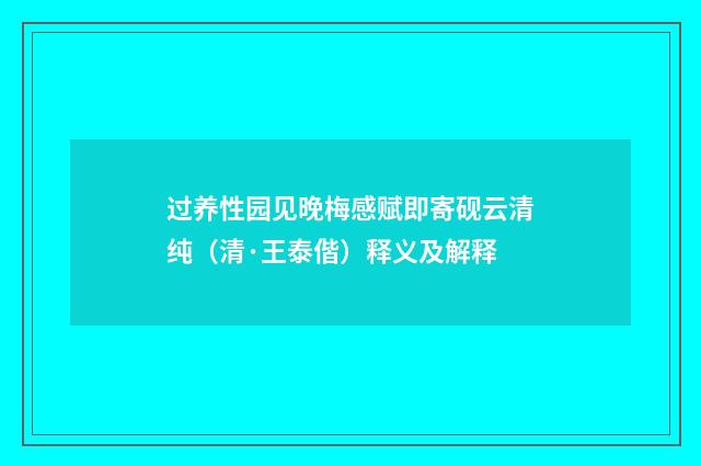 过养性园见晚梅感赋即寄砚云清纯（清·王泰偕）释义及解释