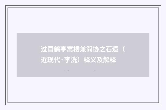 过冒鹤亭寓楼兼简协之石遗（近现代·李洸）释义及解释