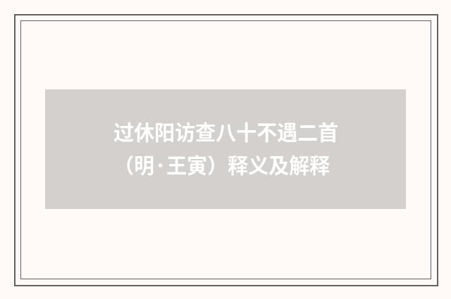 过休阳访查八十不遇二首（明·王寅）释义及解释