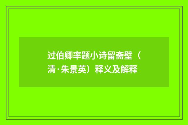 过伯卿率题小诗留斋壁（清·朱景英）释义及解释