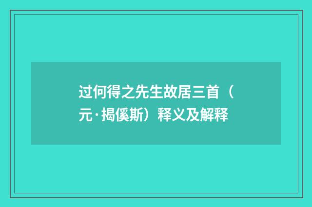 过何得之先生故居三首（元·揭傒斯）释义及解释