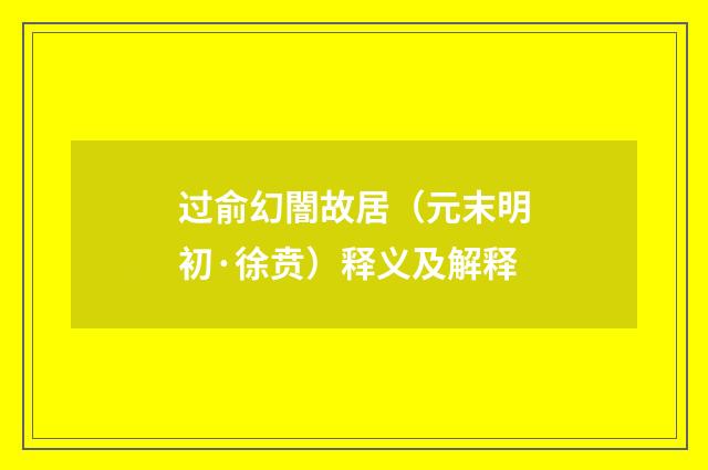 过俞幻闇故居（元末明初·徐贲）释义及解释