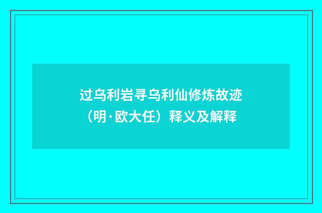 过乌利岩寻乌利仙修炼故迹（明·欧大任）释义及解释
