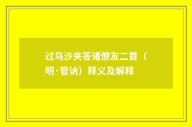 过乌沙夹答诸僚友二首（明·管讷）释义及解释