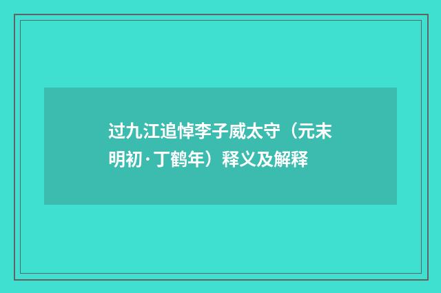 过九江追悼李子威太守（元末明初·丁鹤年）释义及解释