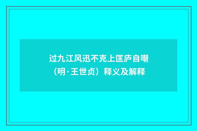 过九江风迅不克上匡庐自嘲（明·王世贞）释义及解释