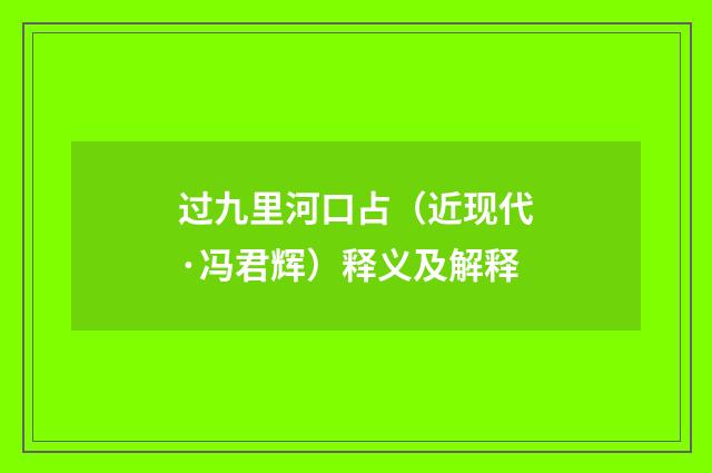 过九里河口占（近现代·冯君辉）释义及解释