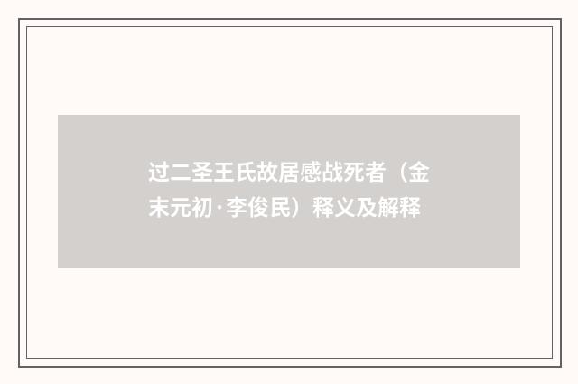 过二圣王氏故居感战死者（金末元初·李俊民）释义及解释