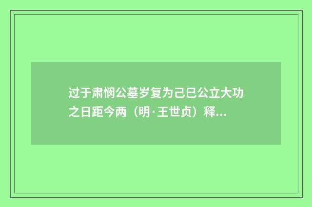 过于肃悯公墓岁复为己巳公立大功之日距今两（明·王世贞）释义及解释
