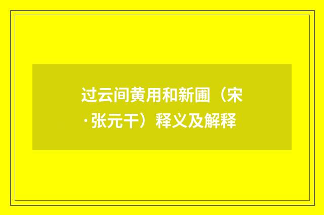 过云间黄用和新圃（宋·张元干）释义及解释