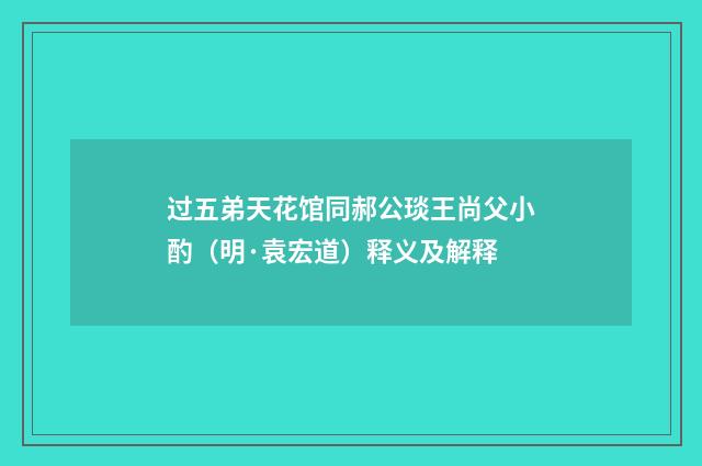 过五弟天花馆同郝公琰王尚父小酌（明·袁宏道）释义及解释
