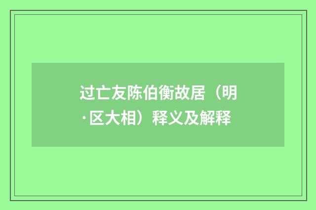 过亡友陈伯衡故居（明·区大相）释义及解释