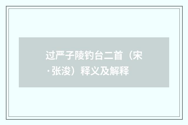 过严子陵钓台二首（宋·张浚）释义及解释