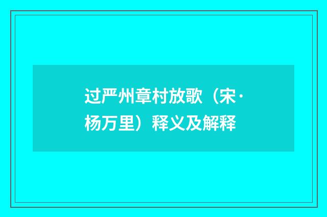 过严州章村放歌（宋·杨万里）释义及解释