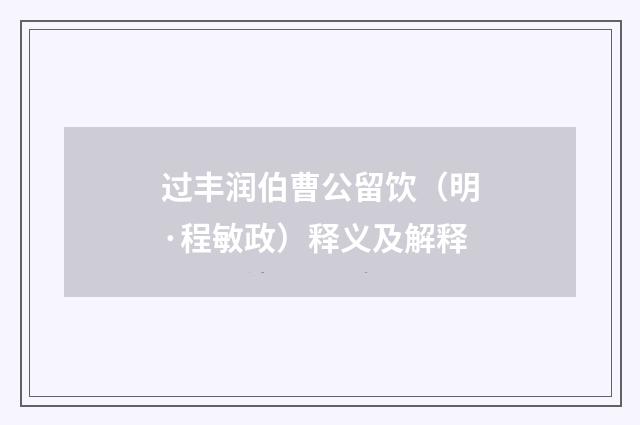过丰润伯曹公留饮（明·程敏政）释义及解释