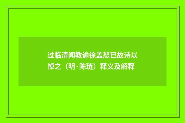 过临清闻教谕徐孟恕已故诗以悼之（明·陈琏）释义及解释