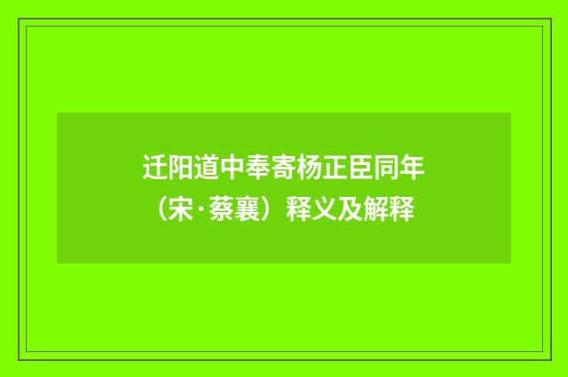 迁阳道中奉寄杨正臣同年（宋·蔡襄）释义及解释