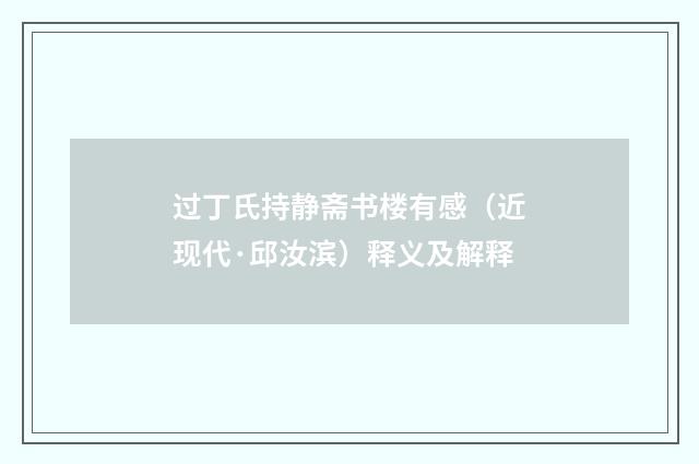 过丁氏持静斋书楼有感（近现代·邱汝滨）释义及解释