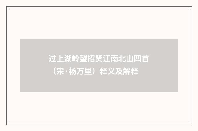 过上湖岭望招贤江南北山四首（宋·杨万里）释义及解释
