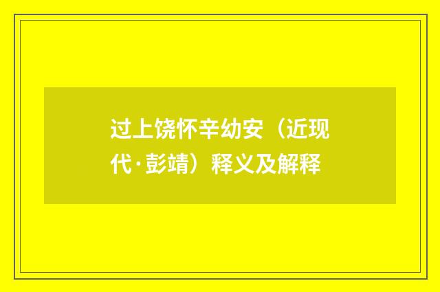 过上饶怀辛幼安（近现代·彭靖）释义及解释
