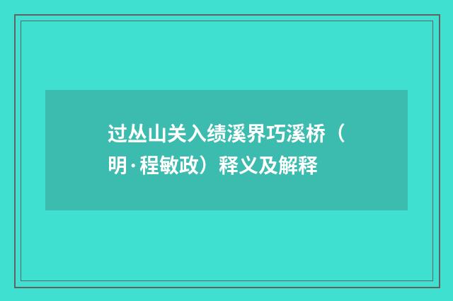 过丛山关入绩溪界巧溪桥（明·程敏政）释义及解释