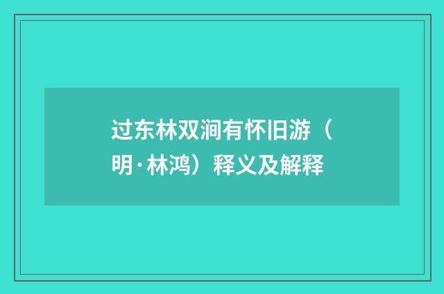过东林双涧有怀旧游（明·林鸿）释义及解释