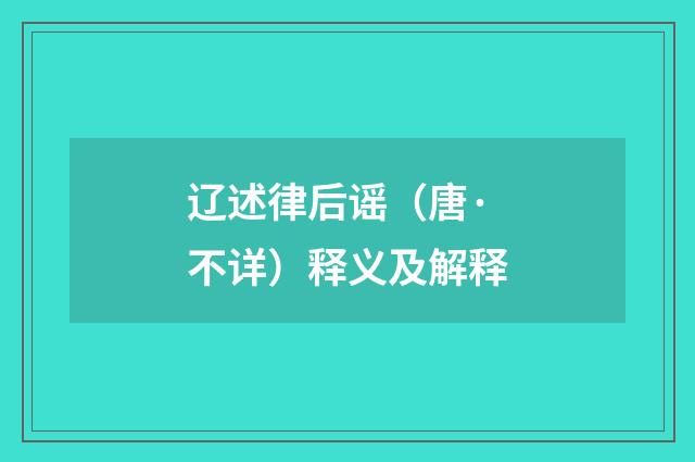 辽述律后谣（唐·不详）释义及解释