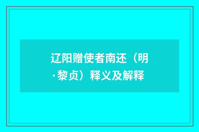 辽阳赠使者南还（明·黎贞）释义及解释