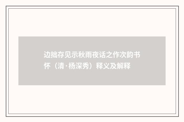 边拙存见示秋雨夜话之作次韵书怀（清·杨深秀）释义及解释