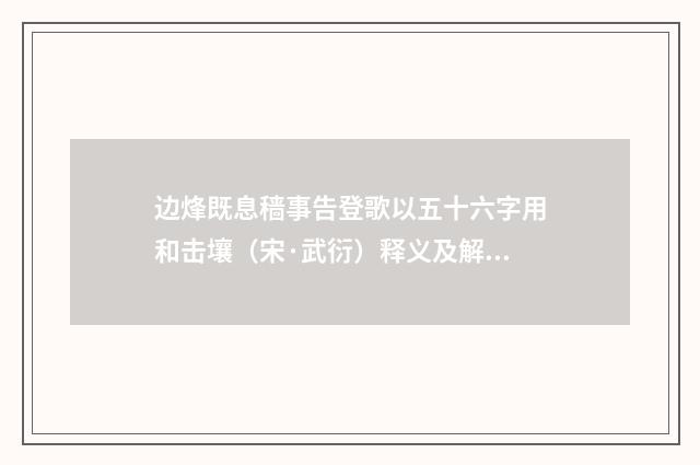 边烽既息穑事告登歌以五十六字用和击壤（宋·武衍）释义及解释