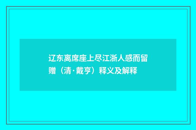 辽东离席座上尽江浙人感而留赠（清·戴亨）释义及解释