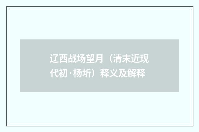 辽西战场望月（清末近现代初·杨圻）释义及解释